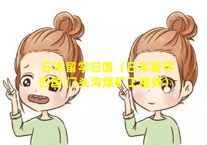 日本留学归国（日本留学归国 门头沟煤矿工程师）